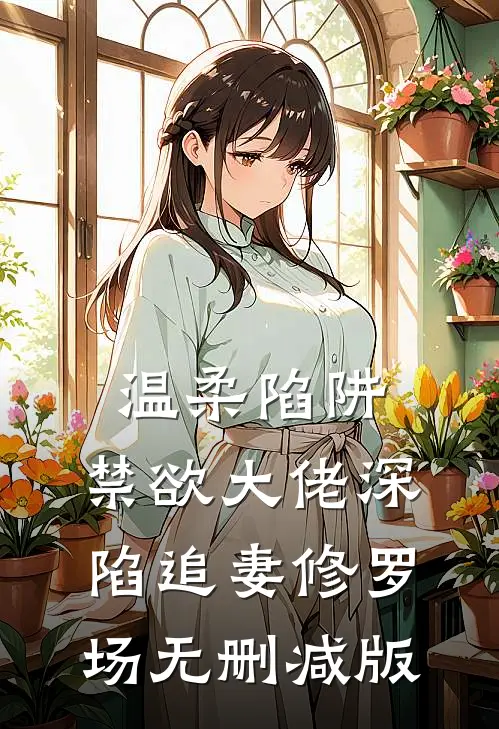 温柔陷阱：禁欲大佬深陷追妻修罗场无删减版
