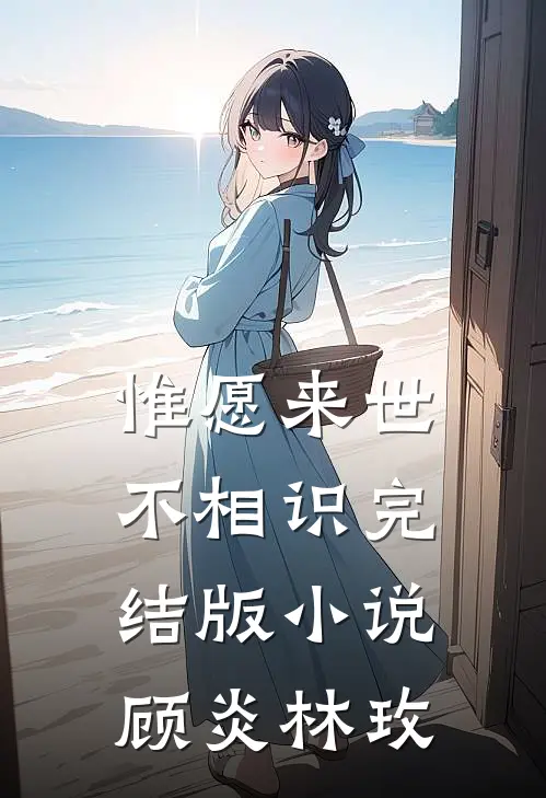 惟愿来世不相识完结版小说顾炎林玫