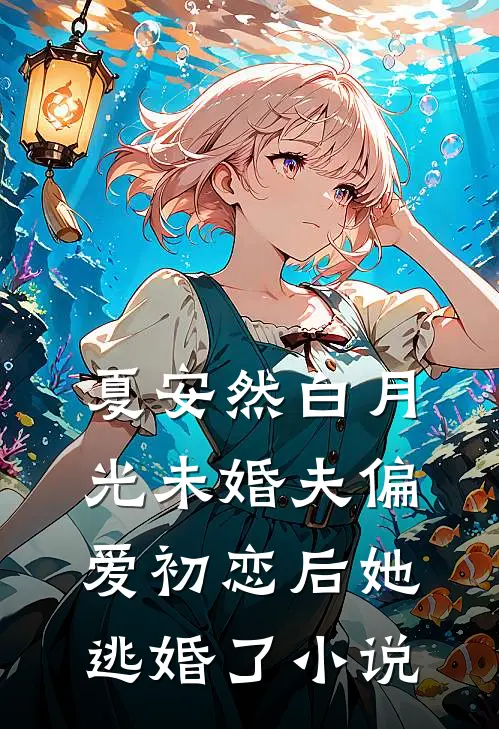 夏安然白月光未婚夫偏爱初恋后她逃婚了小说