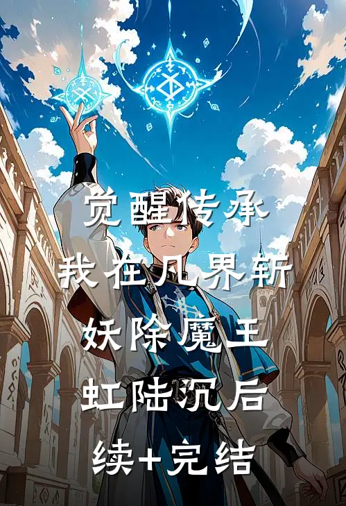 觉醒传承，我在凡界斩妖除魔王虹陆沉后续+完结