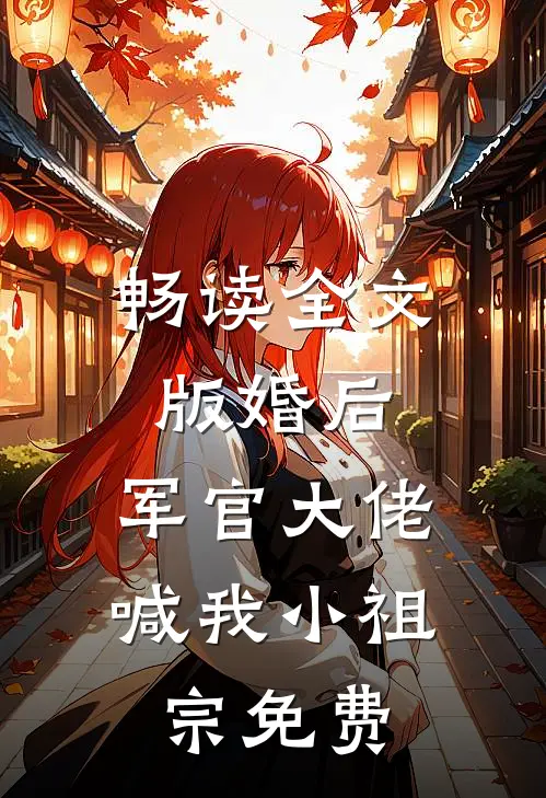 畅读全文版婚后,军官大佬喊我小祖宗免费