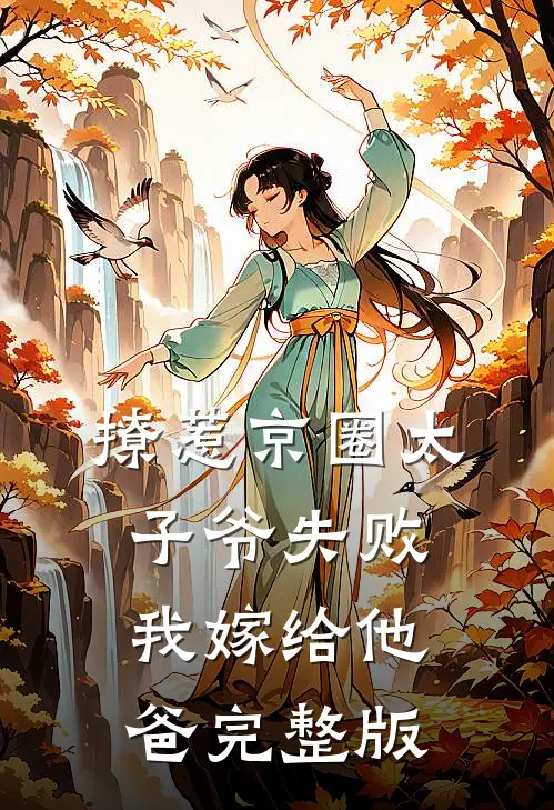 撩惹京圈太子爷失败，我嫁给他爸完整版
