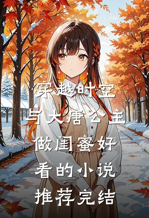 穿越时空，与大唐公主做闺蜜好看的小说推荐完结