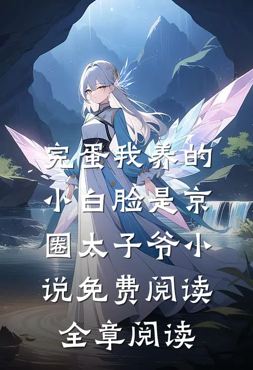 完蛋我养的小白脸是京圈太子爷小说免费阅读全章阅读