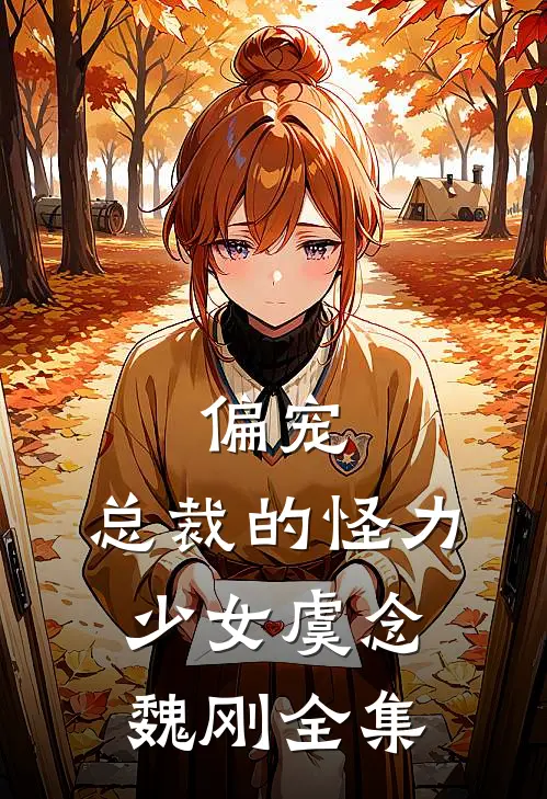 偏宠：总裁的怪力少女虞念魏刚全集