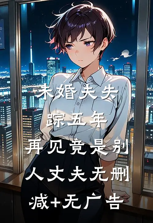 未婚夫失踪五年：再见竟是别人丈夫无删减+无广告