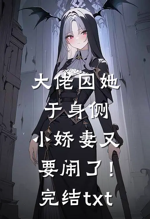 大佬囚她于身侧，小娇妻又要闹了！完结txt