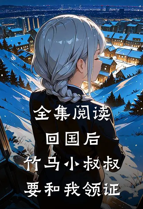 全集阅读回国后，竹马小叔叔要和我领证