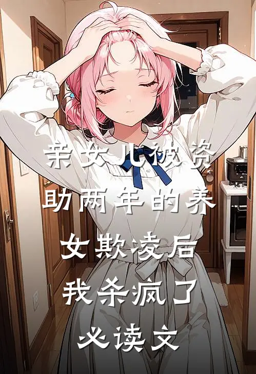 亲女儿被资助两年的养女欺凌后，我杀疯了必读文