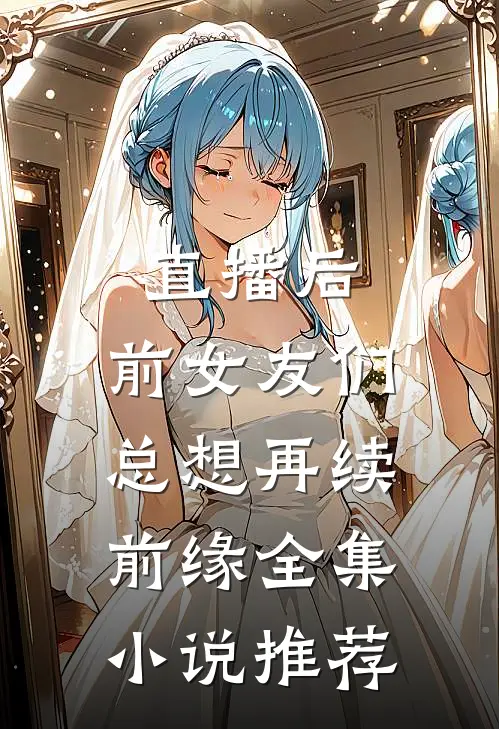 直播后，前女友们总想再续前缘全集小说推荐