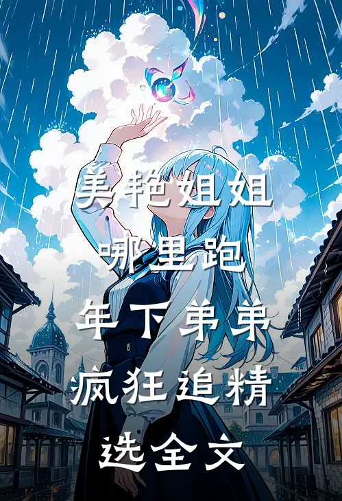 美艳姐姐哪里跑，年下弟弟疯狂追精选全文