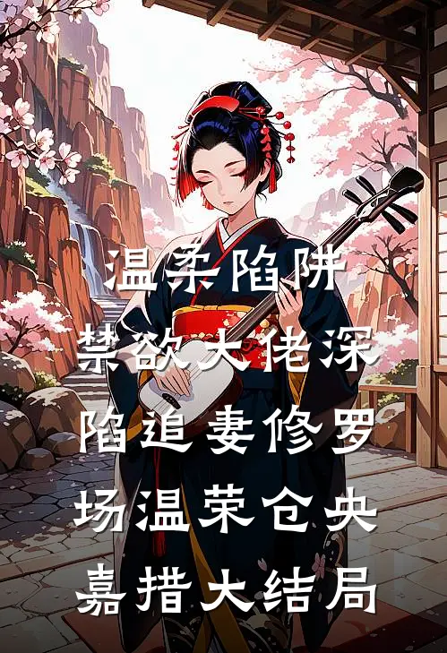 温柔陷阱：禁欲大佬深陷追妻修罗场温荣仓央嘉措大结局