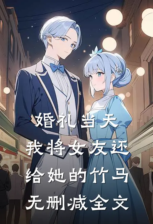 婚礼当天，我将女友还给她的竹马无删减全文