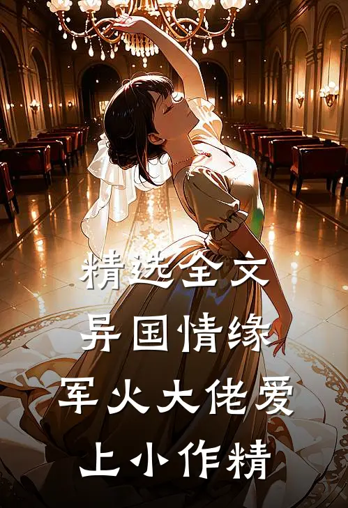 精选全文异国情缘：军火大佬爱上小作精