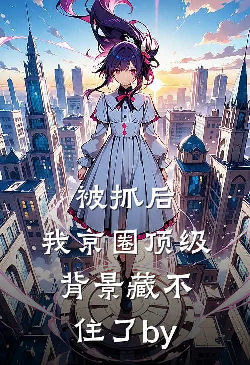 被抓后，我京圈顶级背景藏不住了by