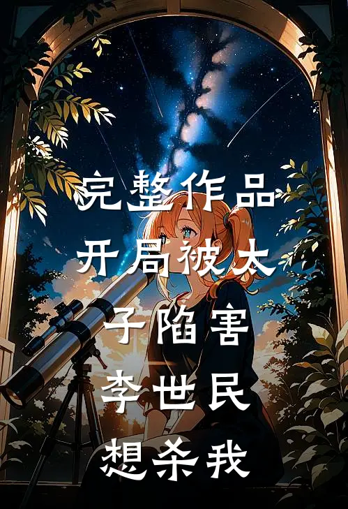 完整作品开局被太子陷害，李世民想杀我