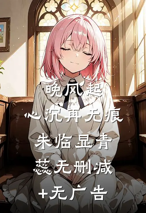 晚风起，心沉再无痕朱临显青蕊无删减+无广告