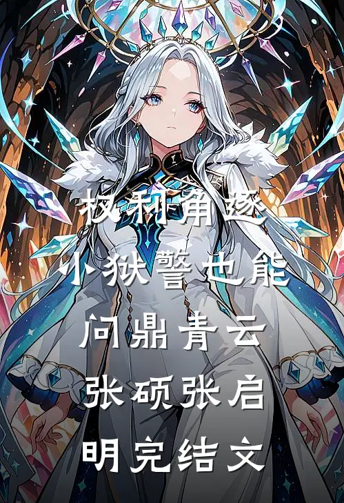 权利角逐：小狱警也能问鼎青云张硕张启明完结文