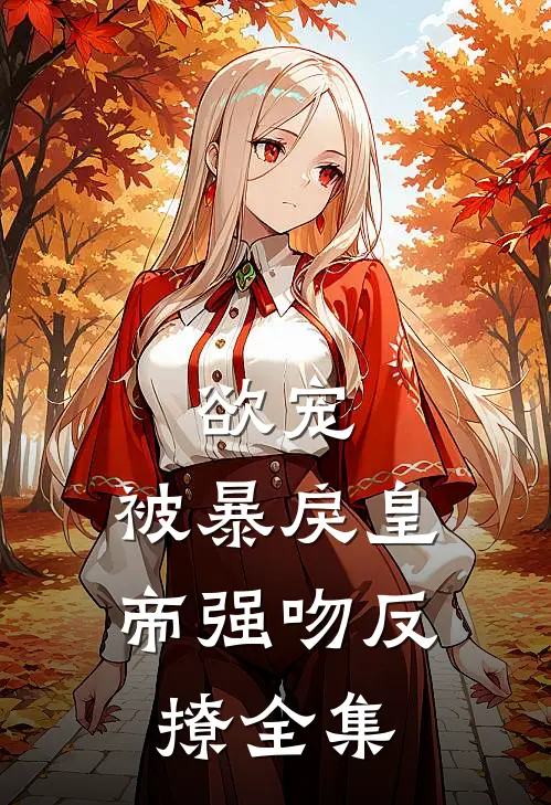 欲宠，被暴戾皇帝强吻反撩 全集