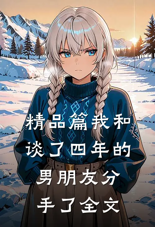 精品篇我和谈了四年的男朋友分手了全文