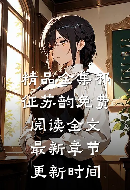 精品全集祁征苏韵免费阅读全文最新章节更新时间