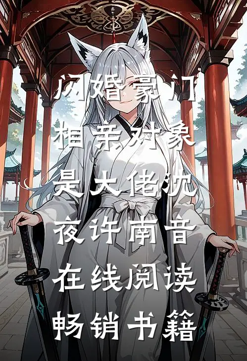 闪婚豪门:相亲对象是大佬(沈夜许南音)在线阅读畅销书籍