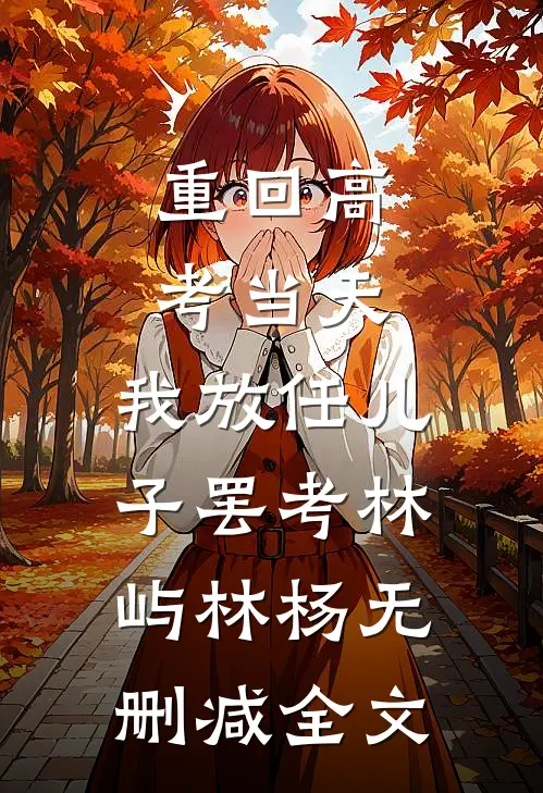 重回高考当天，我放任儿子罢考林屿林杨无删减全文
