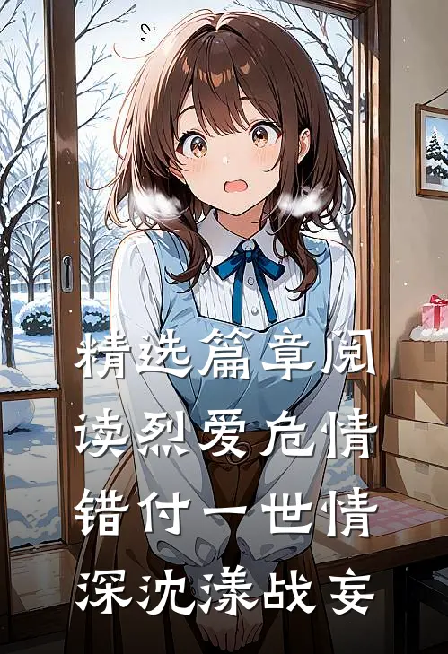 精选篇章阅读烈爱危情:错付一世情深(沈漾战妄)