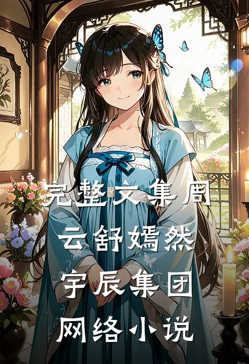完整文集周云舒嫣然宇辰集团网络小说