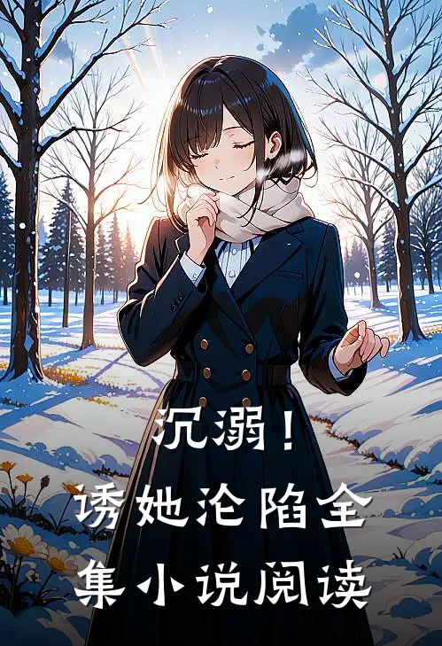 沉溺！诱她沦陷全集小说阅读