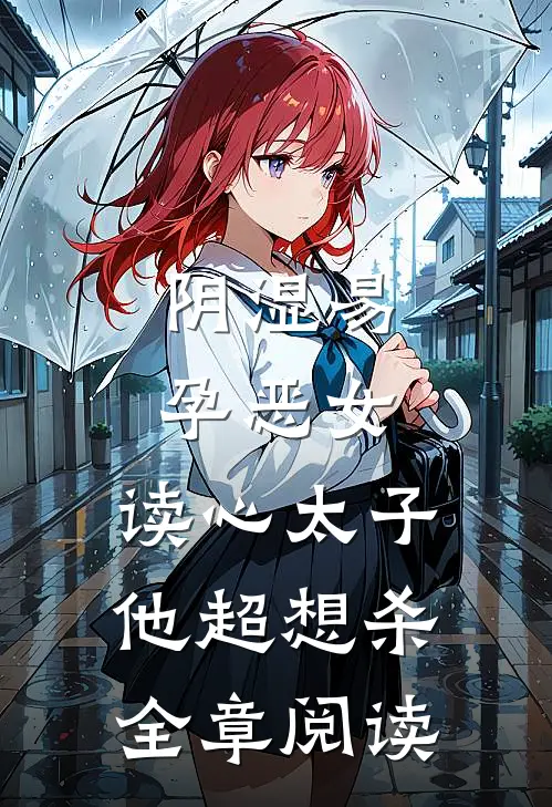 阴湿易孕恶女，读心太子他超想杀全章阅读