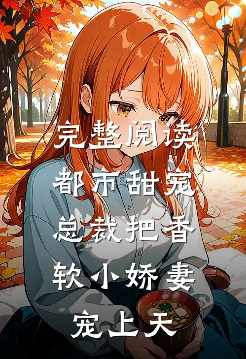 完整阅读都市甜宠:总裁把香软小娇妻宠上天