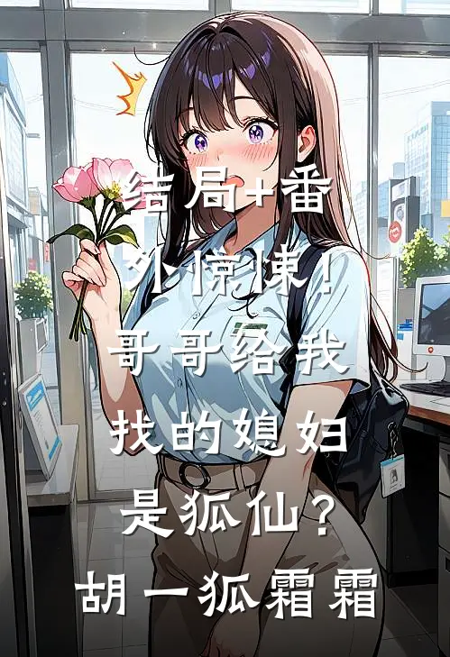 结局+番外惊悚！哥哥给我找的媳妇是狐仙？胡一狐霜霜