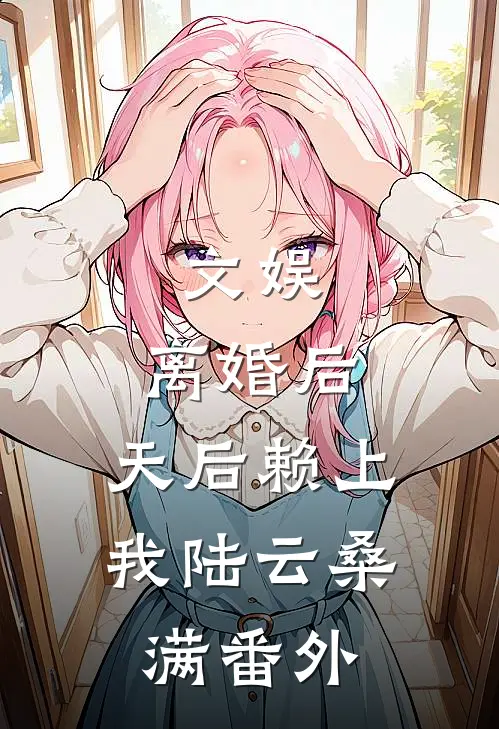 文娱：离婚后，天后赖上我陆云桑满番外