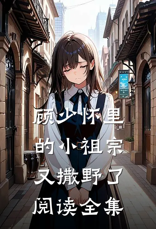 顾少怀里的小祖宗又撒野了阅读全集