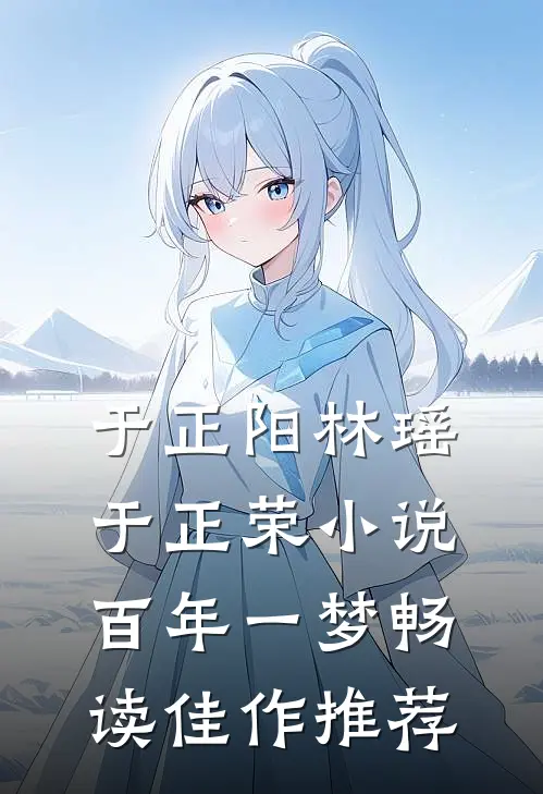 于正阳林瑶于正荣小说百年一梦畅读佳作推荐