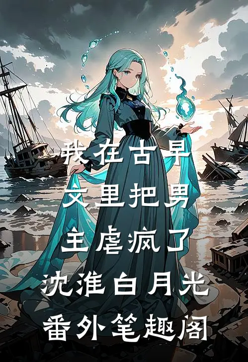 我在古早文里把男主虐疯了：沈淮白月光番外笔趣阁