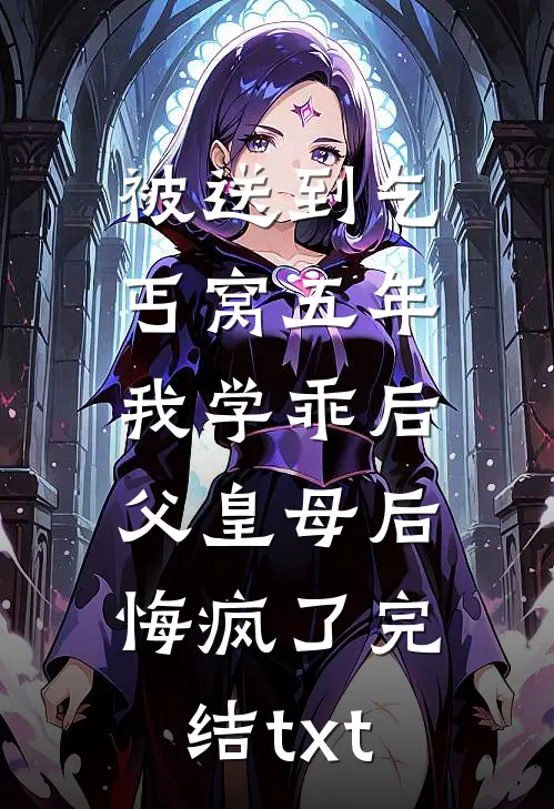 被送到乞丐窝五年，我学乖后父皇母后悔疯了完结txt