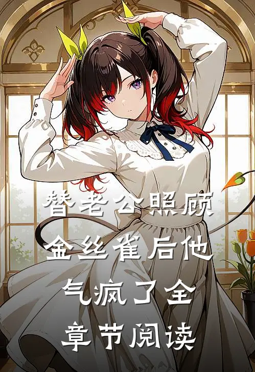 替老公照顾金丝雀后他气疯了全章节阅读