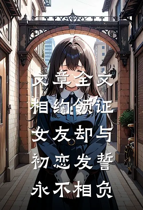 文章全文相约领证，女友却与初恋发誓永不相负
