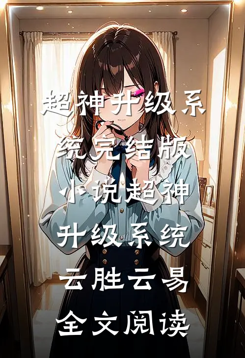 超神升级系统完结版小说_超神升级系统云胜云易全文阅读