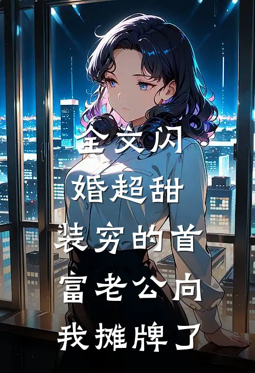 全文闪婚超甜：装穷的首富老公向我摊牌了
