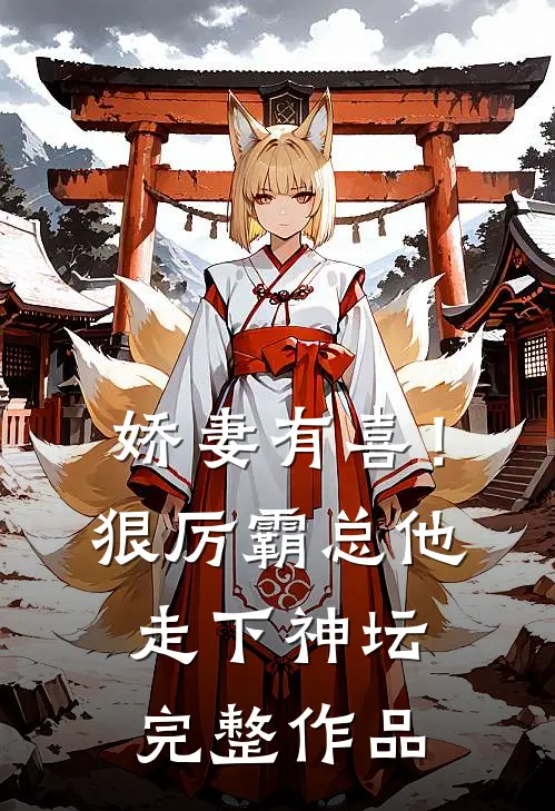 娇妻有喜！狠厉霸总他走下神坛完整作品