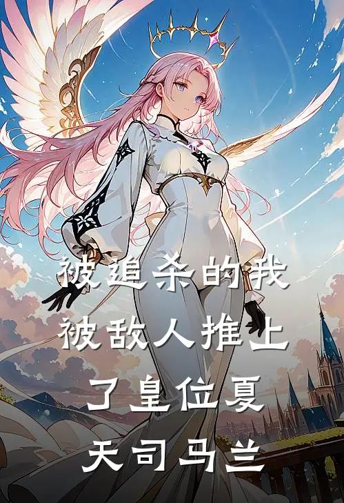 被追杀的我，被敌人推上了皇位夏天司马兰