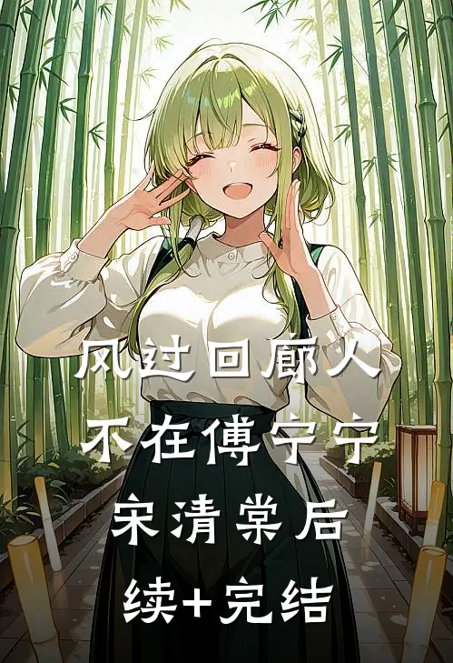 风过回廊人不在傅宁宁宋清棠后续+完结