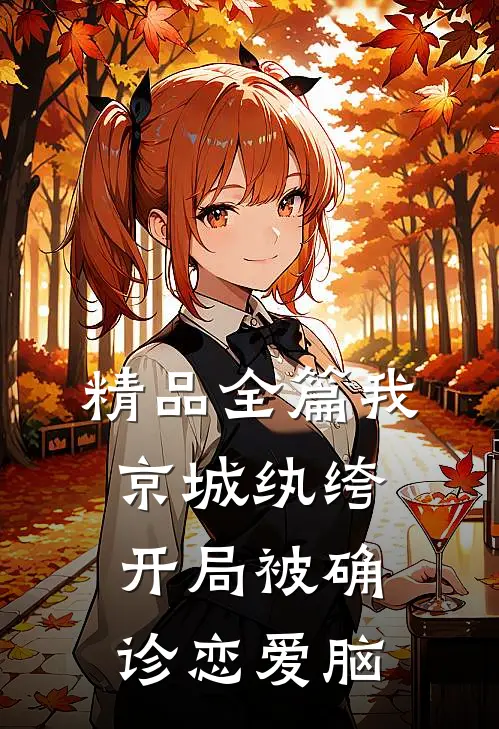 精品全篇我，京城纨绔，开局被确诊恋爱脑