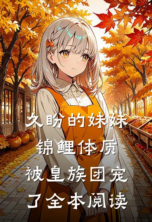 久盼的妹妹锦鲤体质，被皇族团宠了全本阅读