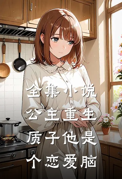 全集小说公主重生：质子他是个恋爱脑