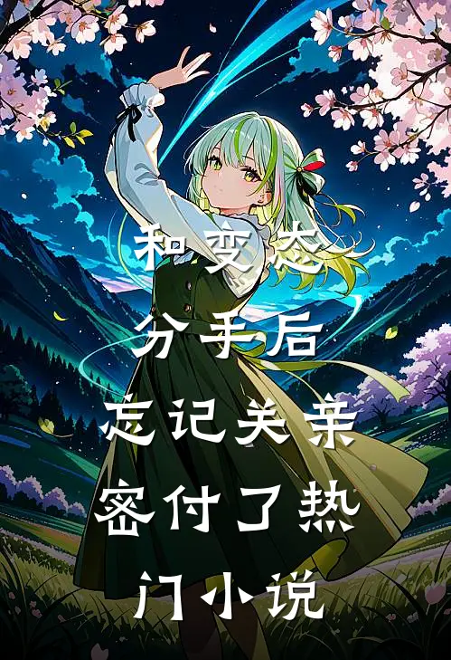 和变态分手后，忘记关亲密付了热门小说