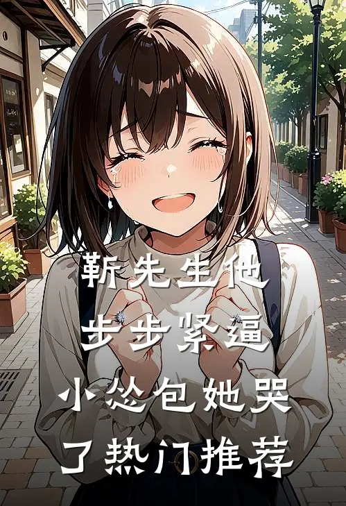 靳先生他步步紧逼，小怂包她哭了热门推荐